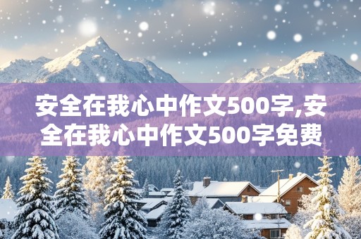 安全在我心中作文500字,安全在我心中作文500字免费