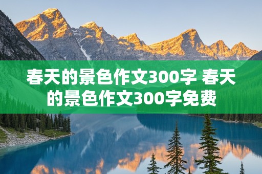 春天的景色作文300字 春天的景色作文300字免费