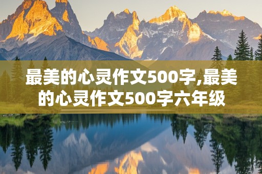 最美的心灵作文500字,最美的心灵作文500字六年级