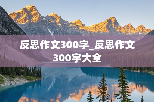 反思作文300字_反思作文300字大全