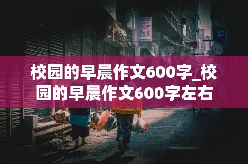 校园的早晨作文600字_校园的早晨作文600字左右