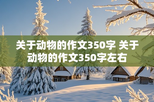 关于动物的作文350字 关于动物的作文350字左右