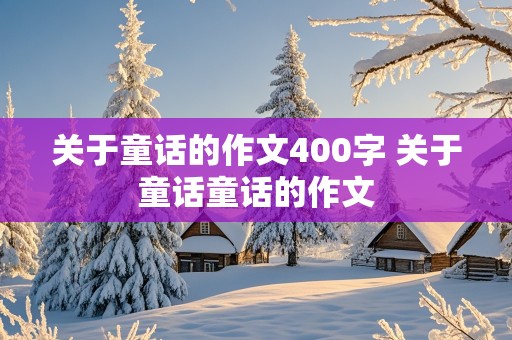 关于童话的作文400字 关于童话童话的作文