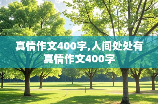 真情作文400字,人间处处有真情作文400字