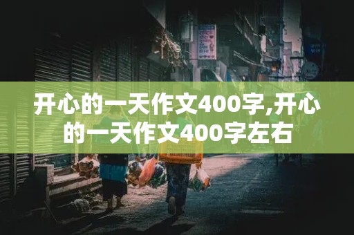 开心的一天作文400字,开心的一天作文400字左右