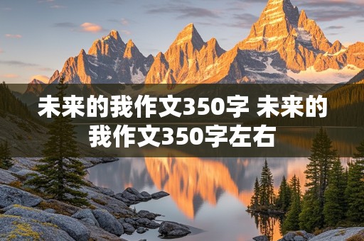 未来的我作文350字 未来的我作文350字左右