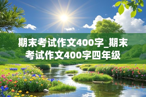 期末考试作文400字_期末考试作文400字四年级