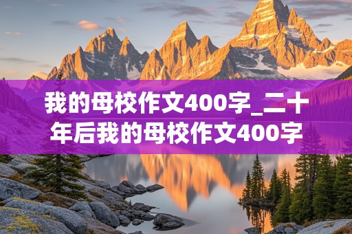 我的母校作文400字_二十年后我的母校作文400字