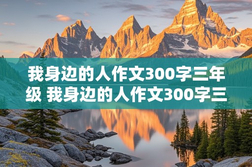 我身边的人作文300字三年级 我身边的人作文300字三年级妈妈