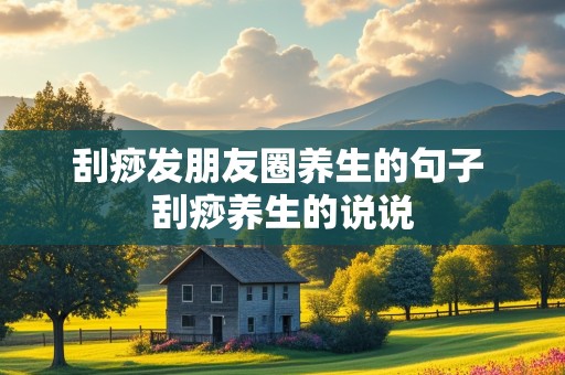 刮痧发朋友圈养生的句子 刮痧养生的说说