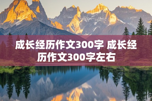 成长经历作文300字 成长经历作文300字左右