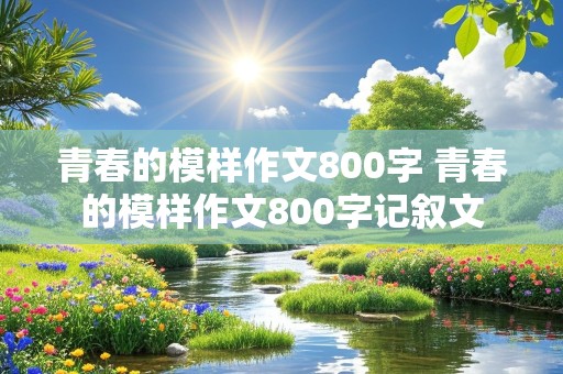 青春的模样作文800字 青春的模样作文800字记叙文