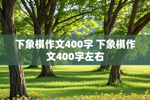 下象棋作文400字 下象棋作文400字左右