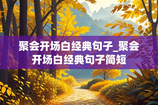 聚会开场白经典句子_聚会开场白经典句子简短