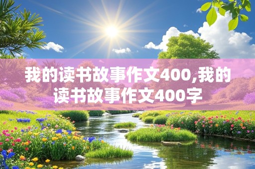 我的读书故事作文400,我的读书故事作文400字