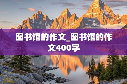 图书馆的作文_图书馆的作文400字