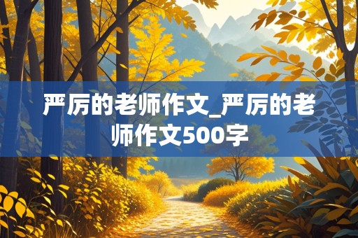 严厉的老师作文_严厉的老师作文500字