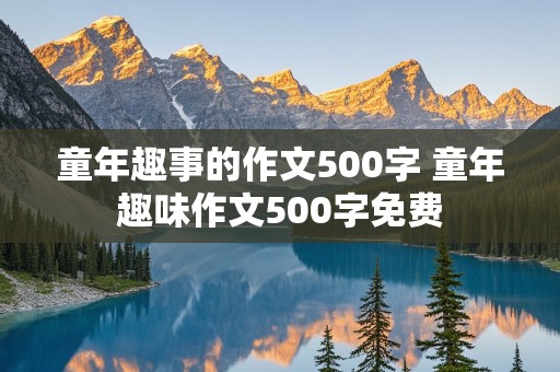 童年趣事的作文500字 童年趣味作文500字免费