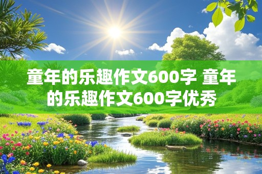 童年的乐趣作文600字 童年的乐趣作文600字优秀