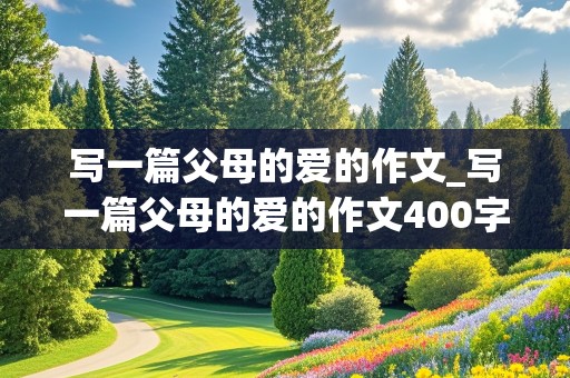 写一篇父母的爱的作文_写一篇父母的爱的作文400字