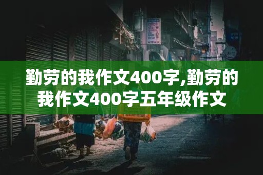 勤劳的我作文400字,勤劳的我作文400字五年级作文