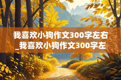 我喜欢小狗作文300字左右_我喜欢小狗作文300字左右三年级