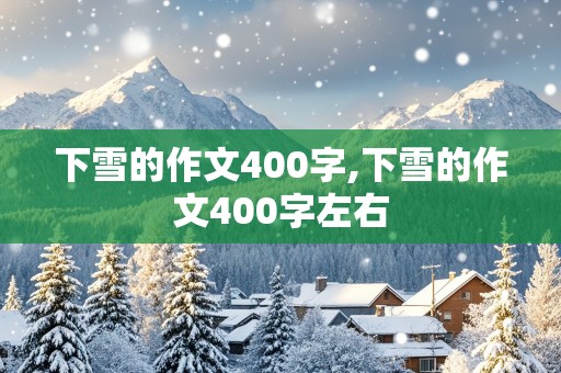 下雪的作文400字,下雪的作文400字左右