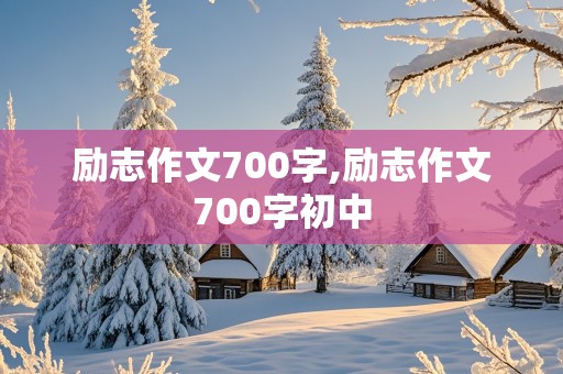 励志作文700字,励志作文700字初中