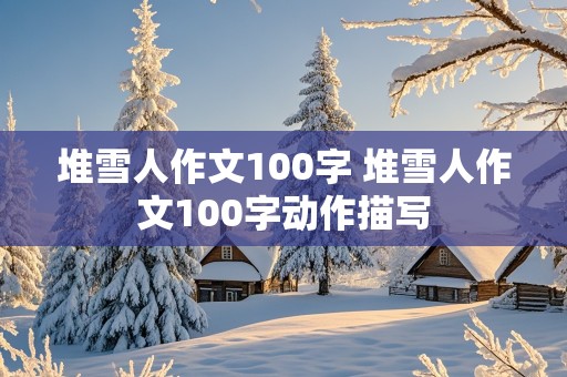 堆雪人作文100字 堆雪人作文100字动作描写