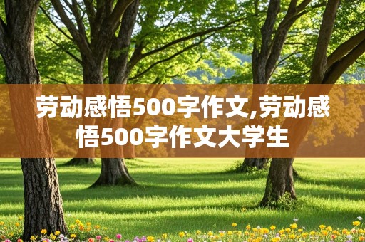 劳动感悟500字作文,劳动感悟500字作文大学生