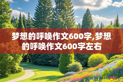 梦想的呼唤作文600字,梦想的呼唤作文600字左右