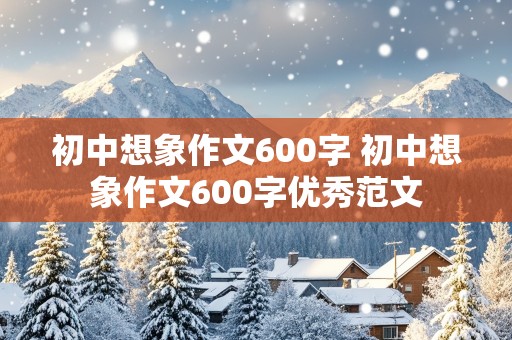 初中想象作文600字 初中想象作文600字优秀范文