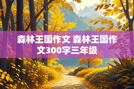 森林王国作文 森林王国作文300字三年级