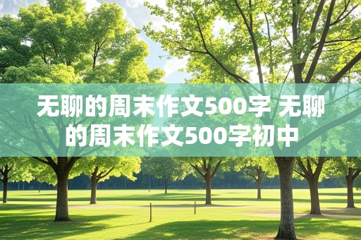 无聊的周末作文500字 无聊的周末作文500字初中