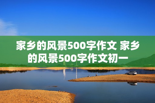 家乡的风景500字作文 家乡的风景500字作文初一