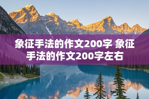 象征手法的作文200字 象征手法的作文200字左右