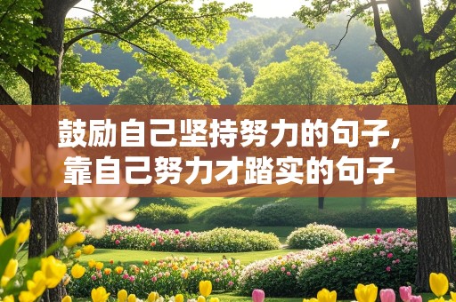 鼓励自己坚持努力的句子,靠自己努力才踏实的句子