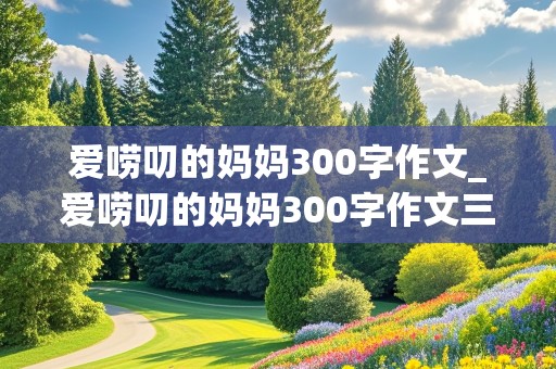 爱唠叨的妈妈300字作文_爱唠叨的妈妈300字作文三年级