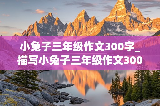 小兔子三年级作文300字_描写小兔子三年级作文300字