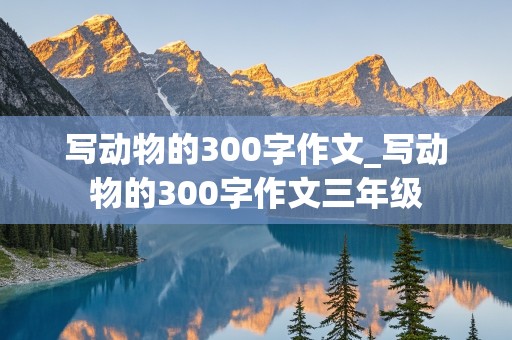 写动物的300字作文_写动物的300字作文三年级