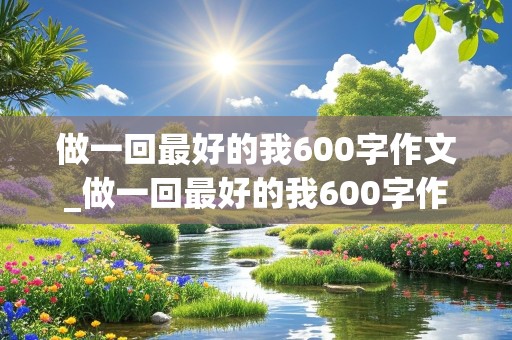 做一回最好的我600字作文_做一回最好的我600字作文记叙文