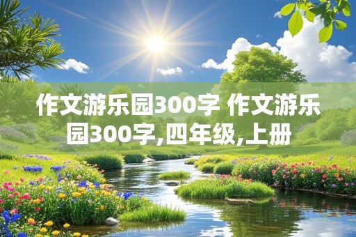 作文游乐园300字 作文游乐园300字,四年级,上册