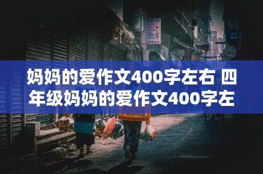 妈妈的爱作文400字左右 四年级妈妈的爱作文400字左右