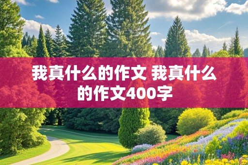 我真什么的作文 我真什么的作文400字