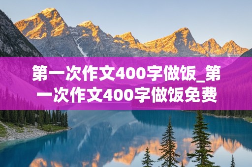 第一次作文400字做饭_第一次作文400字做饭免费