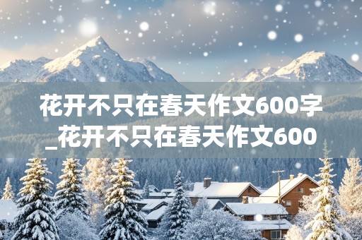 花开不只在春天作文600字_花开不只在春天作文600字初中