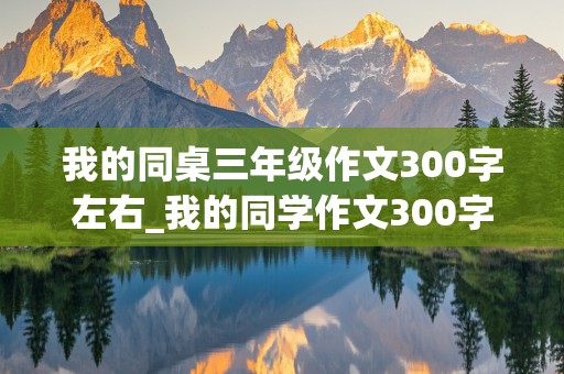 我的同桌三年级作文300字左右_我的同学作文300字左右