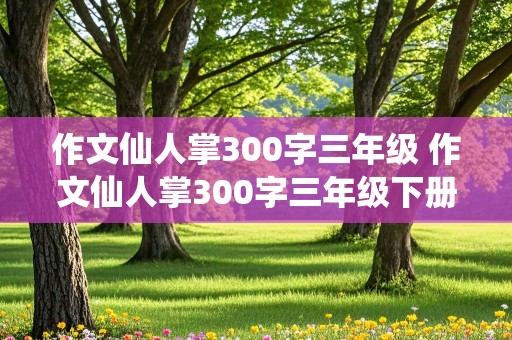 作文仙人掌300字三年级 作文仙人掌300字三年级下册