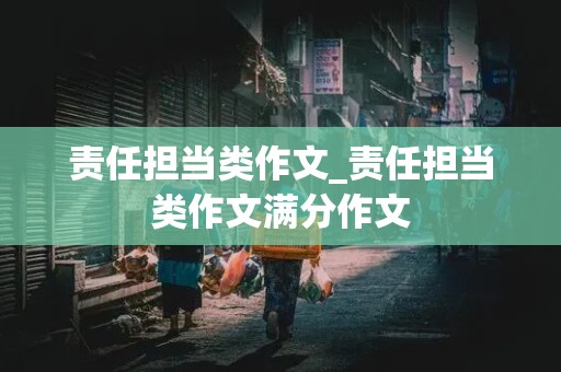 责任担当类作文_责任担当类作文满分作文