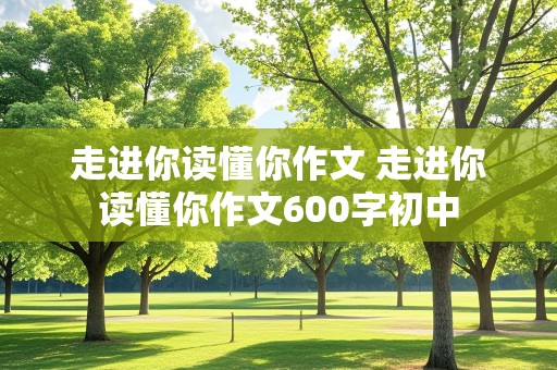 走进你读懂你作文 走进你读懂你作文600字初中